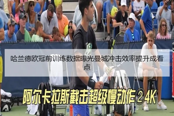 哈兰德欧冠前训练数据曝光曼城冲击效率提升成看点